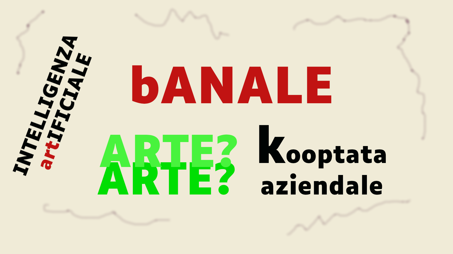 Su sfondo avana sono impresse le seguenti parole: Intelligenza artificiale (in nero, con le lettere «art» in rosso); Banale (in rosso e lettere maiuscole, ma la b è minuscola); Arte (in verde; è scritto due volte con due verdi leggermente diversi e le scritte sono parzialmemte sovrapposte); Cooptata (in nero; al posto della c c'è una k, resa con un corpo del carattere parecchio più grande del resto della parola); aziendale. Tutto intorno, come a racchiudere le parole in un quadro, ci sono degli scarabocchi senza senso fatti con l'aerografo